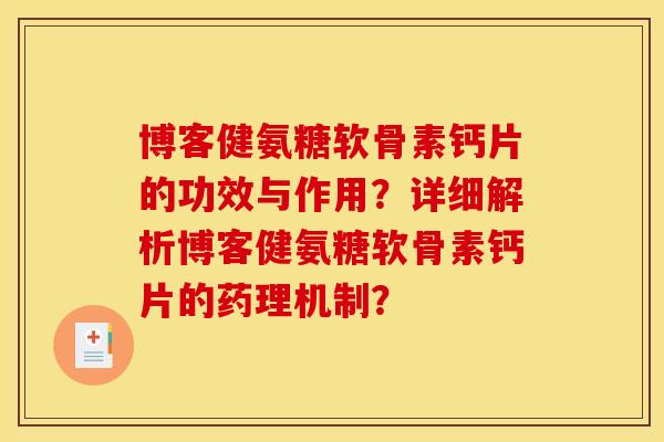 博客健氨糖软骨素钙片的功效与作用？详细解析博客健氨糖软骨素钙片的药理机制？