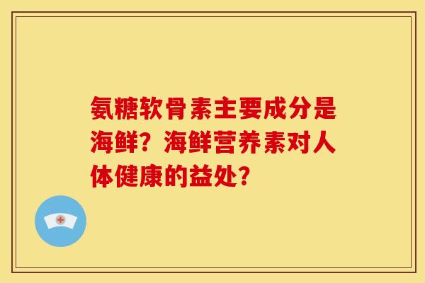 氨糖软骨素主要成分是海鲜？海鲜营养素对人体健康的益处？