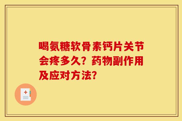 喝氨糖软骨素钙片关节会疼多久?副作用及应对方法? 喝氨糖软骨素钙片关节会疼多久?副作用及应对方法?