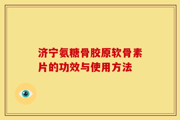 济宁氨糖骨胶原软骨素片的功效与使用方法
