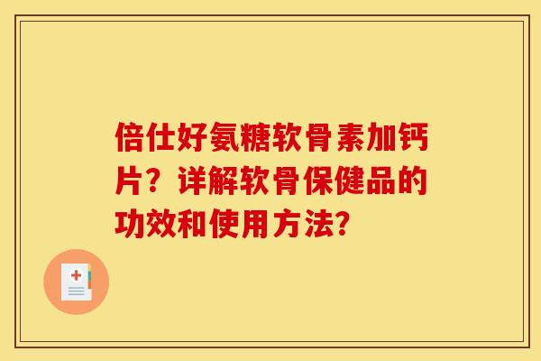 倍仕好氨糖软骨素加钙片？详解软骨保健品的功效和使用方法？