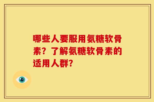 哪些人要服用氨糖软骨素？了解氨糖软骨素的适用人群？