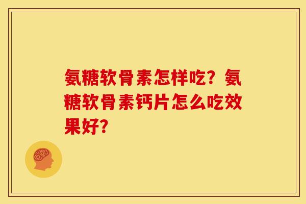 氨糖软骨素怎样吃？氨糖软骨素钙片怎么吃效果好？