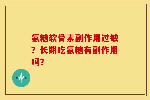 氨糖软骨素副作用过敏？长期吃氨糖有副作用吗？