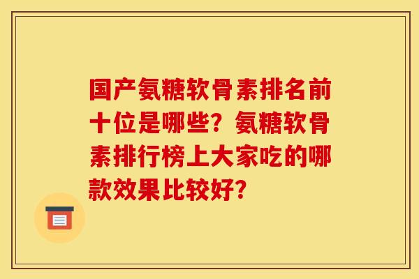 国产氨糖软骨素排名前十位是哪些？氨糖软骨素排行榜上大家吃的哪款效果比较好？