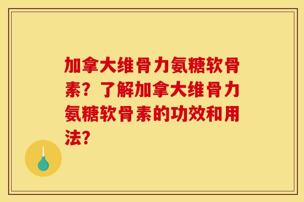 加拿大维骨力氨糖软骨素?了解加拿大维骨力氨糖软骨素的功效和用法? 加拿大维骨力氨糖软骨素?了解加拿大维骨力氨糖软骨素的功效和用法?