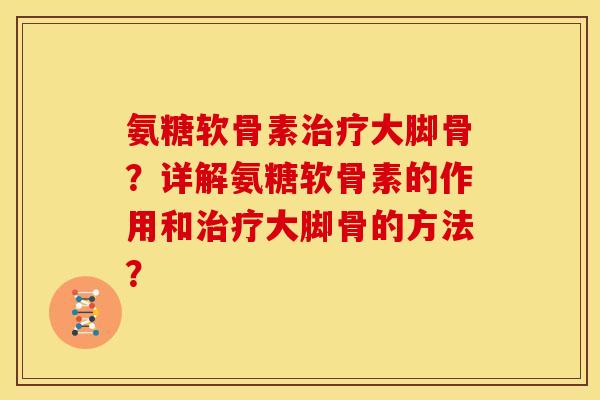 氨糖软骨素治疗大脚骨？详解氨糖软骨素的作用和治疗大脚骨的方法？