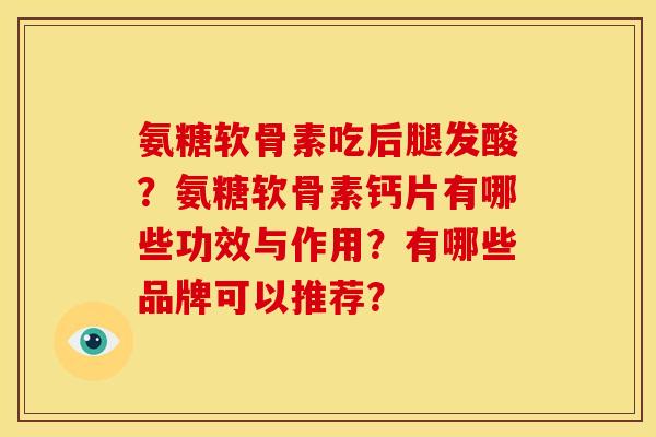 氨糖软骨素吃后腿发酸？氨糖软骨素钙片有哪些功效与作用？有哪些品牌可以推荐？