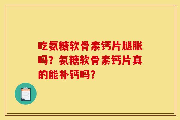 吃氨糖软骨素钙片腿胀吗？氨糖软骨素钙片真的能补钙吗？