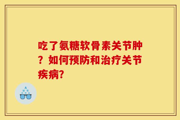 吃了氨糖软骨素关节肿?如何和关节? 吃了氨糖软骨素关节肿?如何和关节?