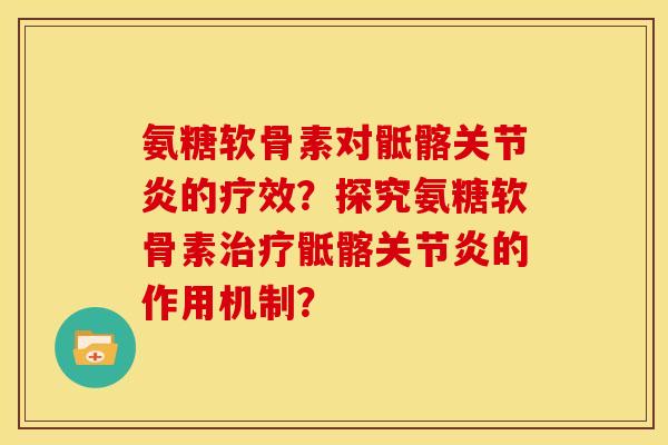 氨糖软骨素对骶髂关节炎的疗效？探究氨糖软骨素治疗骶髂关节炎的作用机制？