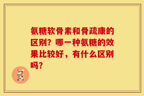 氨糖软骨素和骨疏康的区别？哪一种氨糖的效果比较好，有什么区别吗？