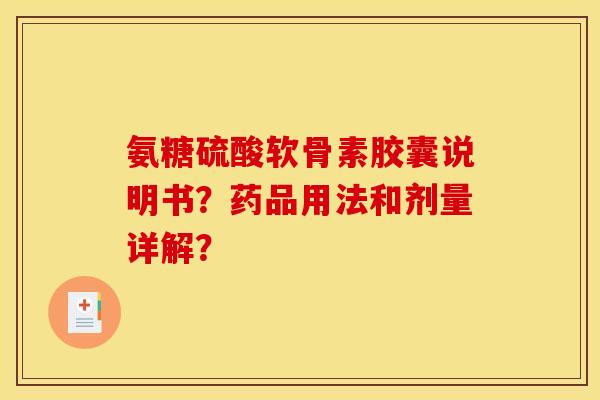 氨糖硫酸软骨素胶囊说明书？药品用法和剂量详解？
