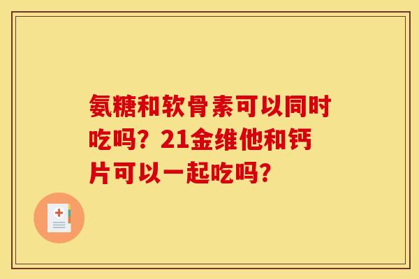 氨糖和软骨素可以同时吃吗？21金维他和钙片可以一起吃吗？