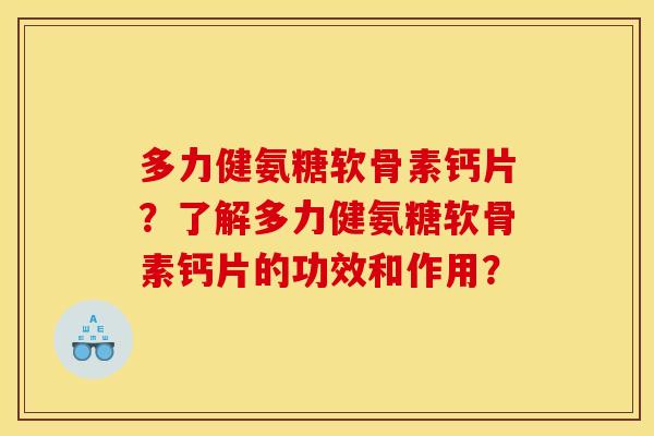 多力健氨糖软骨素钙片？了解多力健氨糖软骨素钙片的功效和作用？