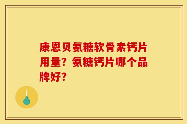康恩贝氨糖软骨素钙片用量？氨糖钙片哪个品牌好？