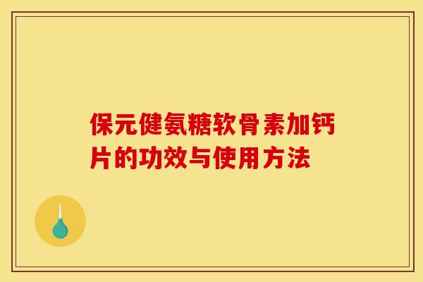 保元健氨糖软骨素加钙片的功效与使用方法