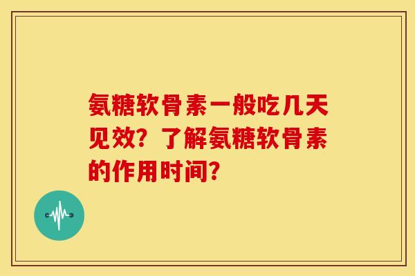氨糖软骨素一般吃几天见效？了解氨糖软骨素的作用时间？