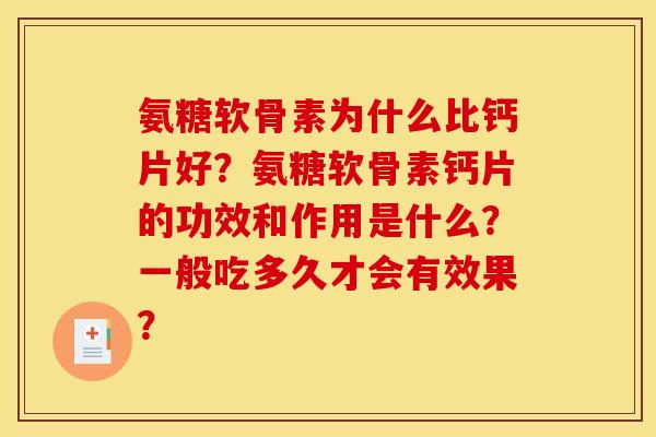 氨糖软骨素为什么比钙片好？氨糖软骨素钙片的功效和作用是什么？一般吃多久才会有效果？