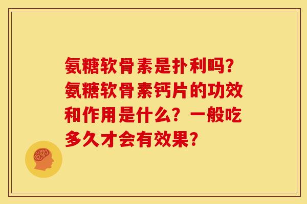 氨糖软骨素是扑利吗？氨糖软骨素钙片的功效和作用是什么？一般吃多久才会有效果？