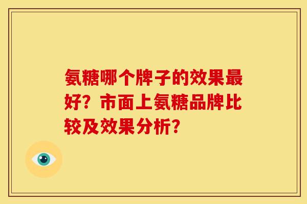 氨糖哪个牌子的效果最好？市面上氨糖品牌比较及效果分析？