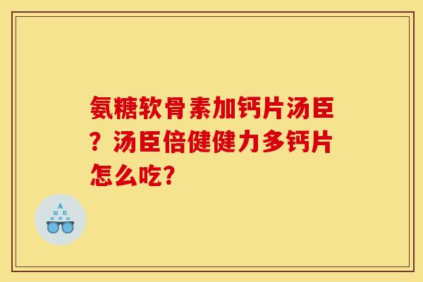 氨糖软骨素加钙片汤臣？汤臣倍健健力多钙片怎么吃？