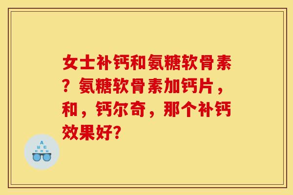 女士补钙和氨糖软骨素？氨糖软骨素加钙片，和，钙尔奇，那个补钙效果好？