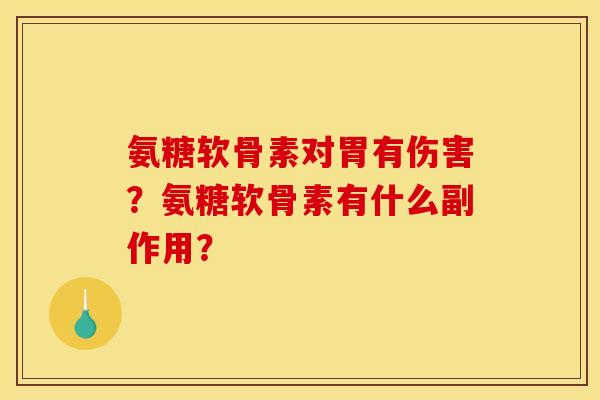 氨糖软骨素对胃有伤害?氨糖软骨素有什么副作用? 氨糖软骨素对胃有伤害?氨糖软骨素有什么副作用?