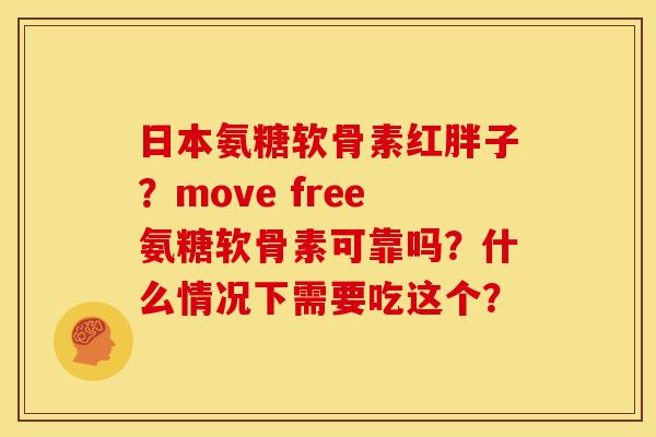 日本氨糖软骨素红胖子？move free氨糖软骨素可靠吗？什么情况下需要吃这个？