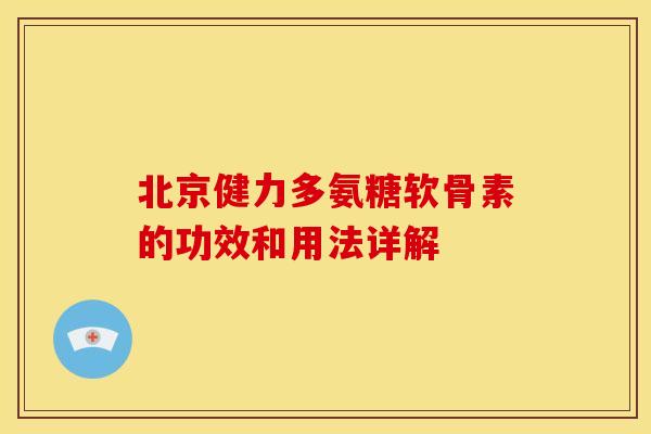 北京健力多氨糖软骨素的功效和用法详解