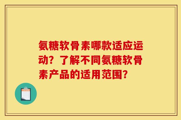 氨糖软骨素哪款适应运动？了解不同氨糖软骨素产品的适用范围？