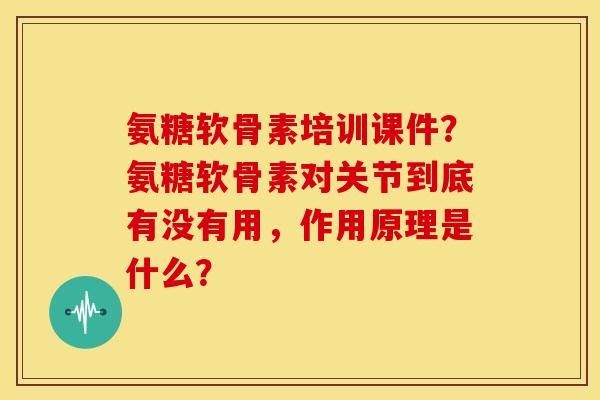 氨糖软骨素培训课件?氨糖软骨素对关节到底有没有用,作用原理是什么? 氨糖软骨素培训课件?氨糖软骨素对关节到底有没有用,作用原理是什么?