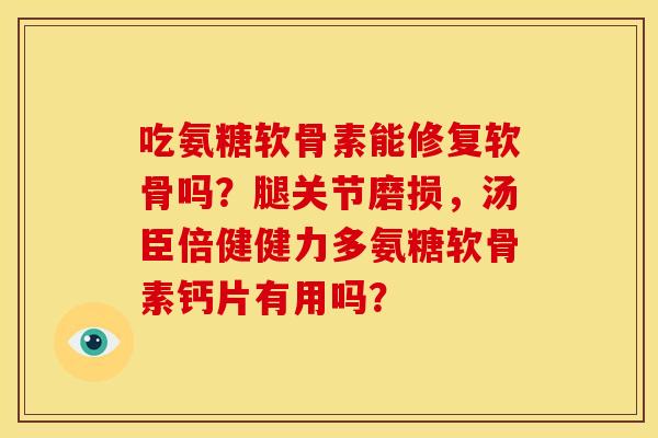 吃氨糖软骨素能修复软骨吗？腿关节磨损，汤臣倍健健力多氨糖软骨素钙片有用吗？
