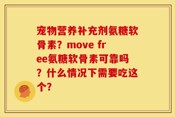 宠物营养补充剂氨糖软骨素?move free氨糖软骨素可靠吗?什么情况下需要吃这个? 宠物营养补充剂氨糖软骨素?move free氨糖软骨素可靠吗?什么情况下需要吃这个?