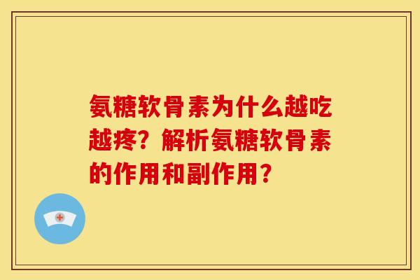 氨糖软骨素为什么越吃越疼?解析氨糖软骨素的作用和副作用? 氨糖软骨素为什么越吃越疼?解析氨糖软骨素的作用和副作用?