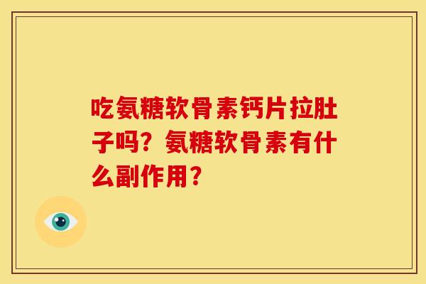 吃氨糖软骨素钙片拉肚子吗？氨糖软骨素有什么副作用？