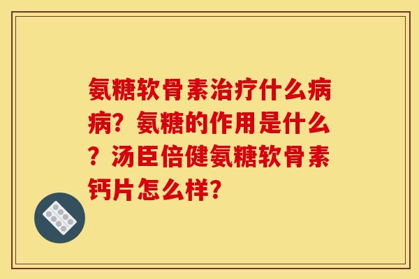氨糖软骨素什么?氨糖的作用是什么?汤臣倍健氨糖软骨素钙片怎么样? 氨糖软骨素什么?氨糖的作用是什么?汤臣倍健氨糖软骨素钙片怎么样?