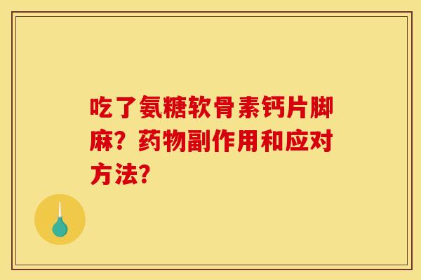 吃了氨糖软骨素钙片脚麻?副作用和应对方法? 吃了氨糖软骨素钙片脚麻?副作用和应对方法?