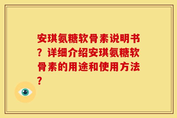 安琪氨糖软骨素说明书？详细介绍安琪氨糖软骨素的用途和使用方法？