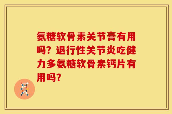 氨糖软骨素关节膏有用吗?吃健力多氨糖软骨素钙片有用吗? 氨糖软骨素关节膏有用吗?吃健力多氨糖软骨素钙片有用吗?