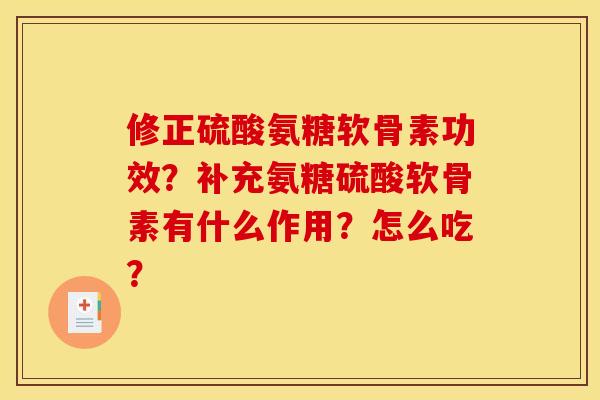 修正硫酸氨糖软骨素功效？补充氨糖硫酸软骨素有什么作用？怎么吃？