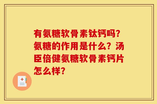 有氨糖软骨素钛钙吗?氨糖的作用是什么?汤臣倍健氨糖软骨素钙片怎么样? 有氨糖软骨素钛钙吗?氨糖的作用是什么?汤臣倍健氨糖软骨素钙片怎么样?