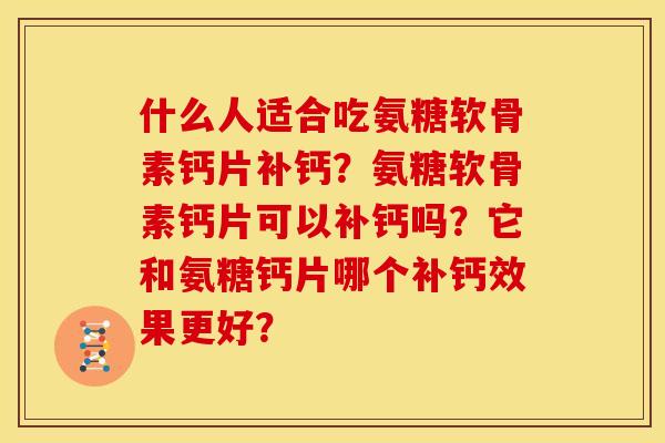 什么人适合吃氨糖软骨素钙片补钙？氨糖软骨素钙片可以补钙吗？它和氨糖钙片哪个补钙效果更好？