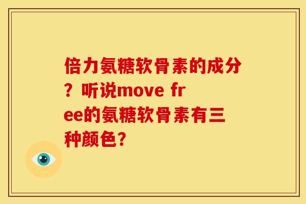 倍力氨糖软骨素的成分？听说move free的氨糖软骨素有三种颜色？