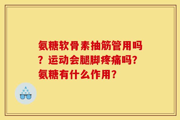 氨糖软骨素抽筋管用吗？运动会腿脚吗？氨糖有什么作用？