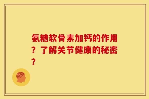 氨糖软骨素加钙的作用？了解关节健康的秘密？