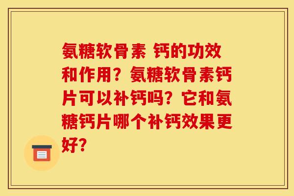 氨糖软骨素 钙的功效和作用？氨糖软骨素钙片可以补钙吗？它和氨糖钙片哪个补钙效果更好？