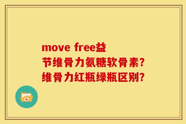 move free益节维骨力氨糖软骨素？维骨力红瓶绿瓶区别？