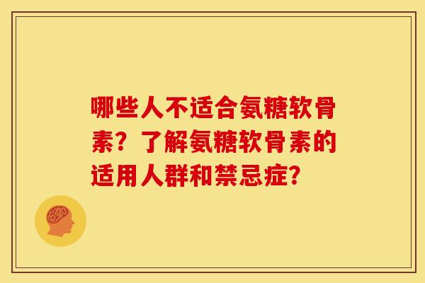 哪些人不适合氨糖软骨素?了解氨糖软骨素的适用人群和禁忌症? 哪些人不适合氨糖软骨素?了解氨糖软骨素的适用人群和禁忌症?