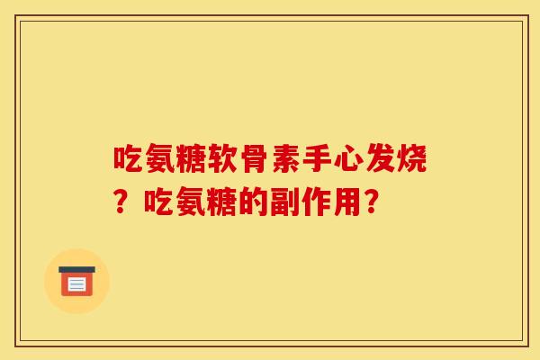吃氨糖软骨素手心发烧？吃氨糖的副作用？